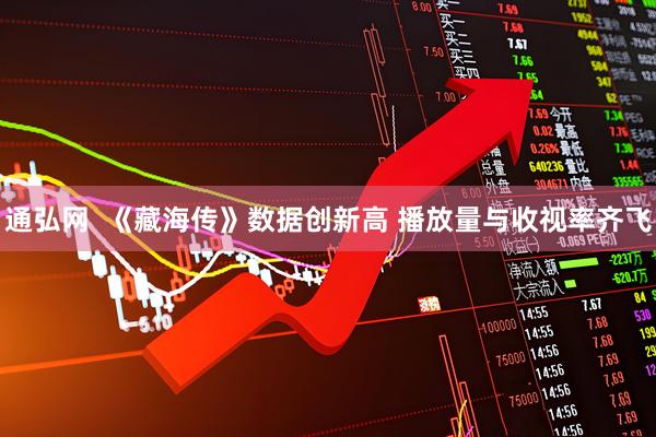 通弘网  《藏海传》数据创新高 播放量与收视率齐飞