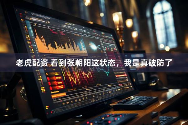 老虎配资 看到张朝阳这状态，我是真破防了