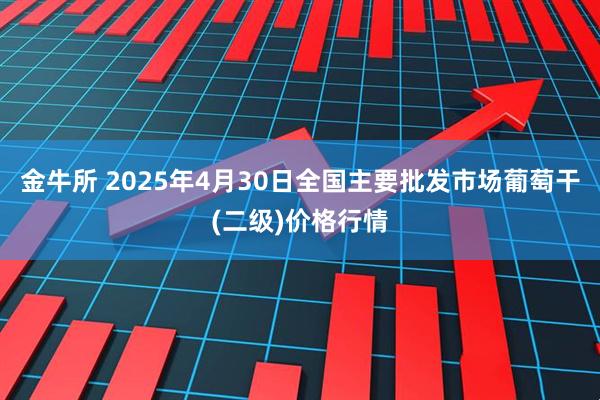 金牛所 2025年4月30日全国主要批发市场葡萄干(二级)价格行情