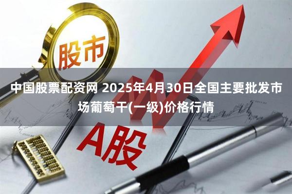 中国股票配资网 2025年4月30日全国主要批发市场葡萄干(一级)价格行情